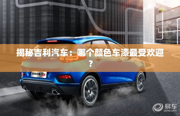 揭秘吉利汽車：哪個顏色車漆最受歡迎？