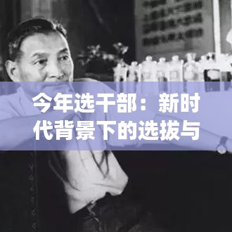 今年選干部：新時代背景下的選拔與挑戰(zhàn)