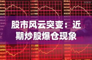 股市風(fēng)云突變：近期炒股爆倉現(xiàn)象解析與警示