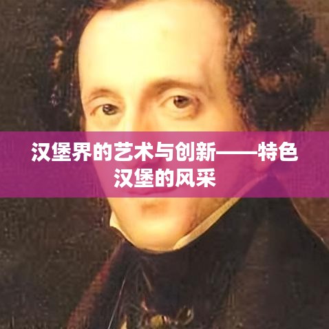 漢堡界的藝術(shù)與創(chuàng)新——特色漢堡的風(fēng)采