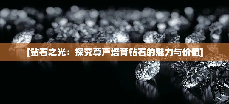 [鉆石之光：探究尊嚴(yán)培育鉆石的魅力與價(jià)值]