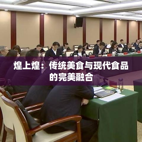 煌上煌：傳統(tǒng)美食與現(xiàn)代食品的完美融合