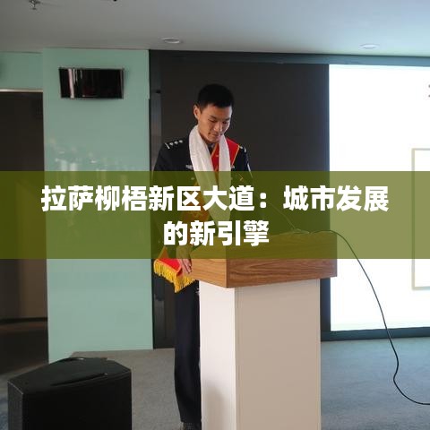 拉薩柳梧新區(qū)大道：城市發(fā)展的新引擎