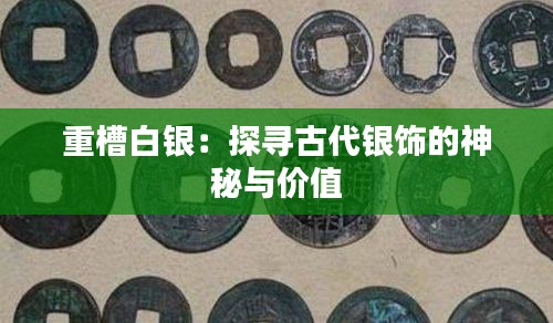 重槽白銀:探尋古代銀飾的神秘與價值