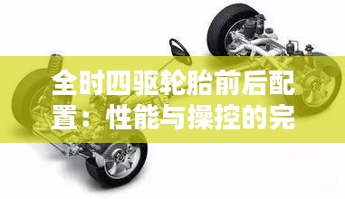 全時(shí)四驅(qū)輪胎前后配置：性能與操控的完美結(jié)合