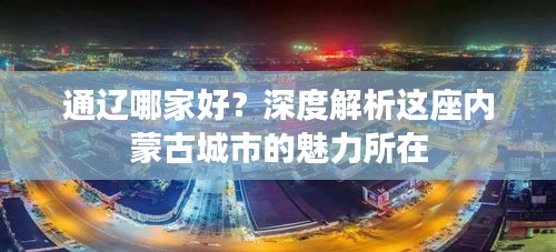 通遼哪家好？深度解析這座內(nèi)蒙古城市的魅力所在
