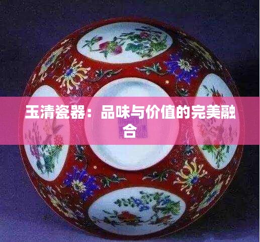 玉清瓷器：品味與價(jià)值的完美融合