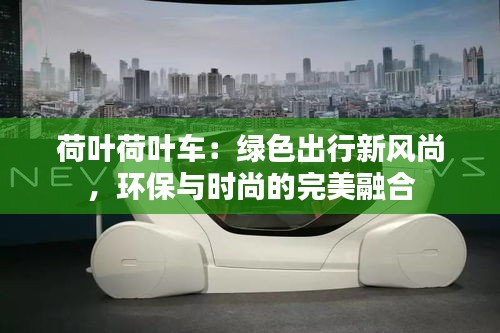 荷葉荷葉車：綠色出行新風尚，環(huán)保與時尚的完美融合