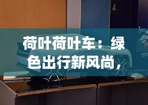 荷葉荷葉車：綠色出行新風(fēng)尚，未來城市交通工具的探索