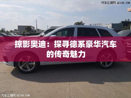 掠影奧迪：探尋德系豪華汽車的傳奇魅力
