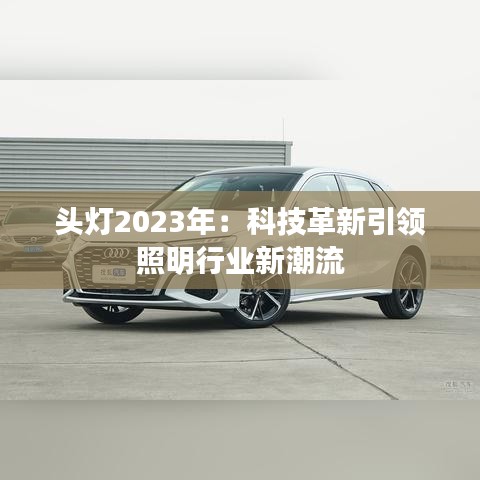 頭燈2023年：科技革新引領(lǐng)照明行業(yè)新潮流