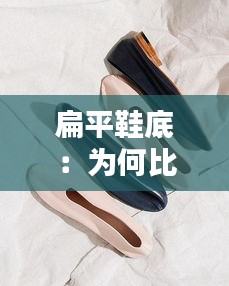 扁平鞋底：為何比傳統(tǒng)高跟更舒適？