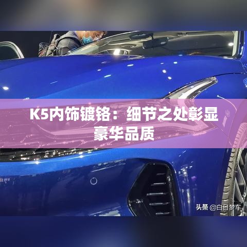 K5內飾鍍鉻：細節(jié)之處彰顯豪華品質
