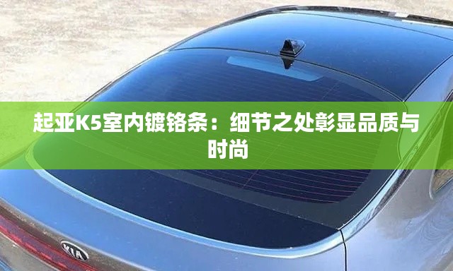起亞K5室內(nèi)鍍鉻條：細(xì)節(jié)之處彰顯品質(zhì)與時尚