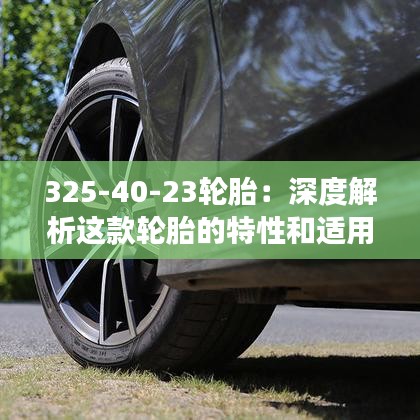 325-40-23輪胎：深度解析這款輪胎的特性和適用場景