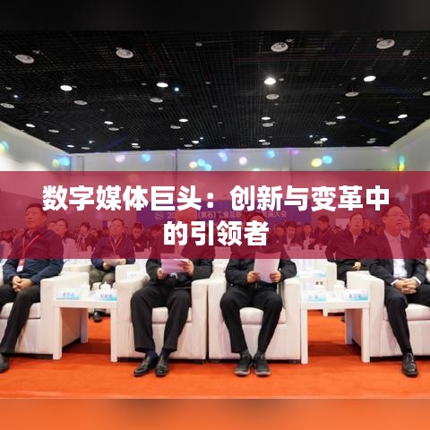 數(shù)字媒體巨頭：創(chuàng)新與變革中的引領(lǐng)者