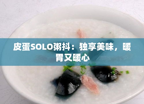 皮蛋SOLO粥抖：獨(dú)享美味，暖胃又暖心