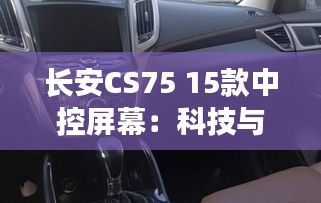 長安CS75 15款中控屏幕：科技與實用的完美結(jié)合