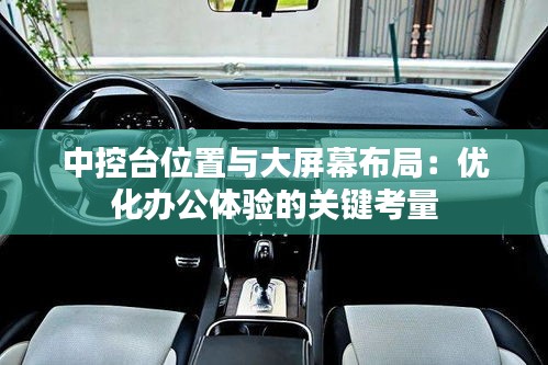中控臺(tái)位置與大屏幕布局:優(yōu)化辦公體驗(yàn)的關(guān)鍵考量