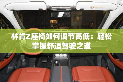 林肯Z座椅如何調(diào)節(jié)高低：輕松掌握舒適駕駛之道