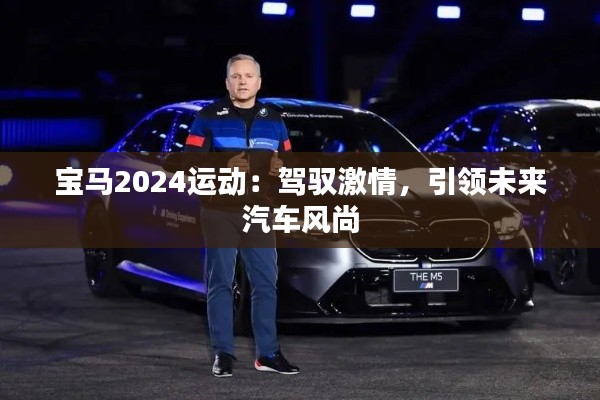 寶馬2024運(yùn)動(dòng)：駕馭激情，引領(lǐng)未來(lái)汽車(chē)風(fēng)尚