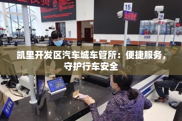 凱里開發(fā)區(qū)汽車城車管所：便捷服務(wù)，守護(hù)行車安全