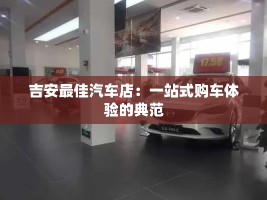 吉安最佳汽車店：一站式購車體驗的典范
