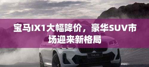 寶馬IX1大幅降價(jià)，豪華SUV市場(chǎng)迎來新格局