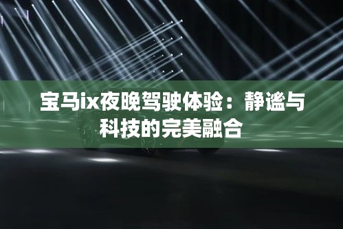 寶馬ix夜晚駕駛體驗(yàn)：靜謐與科技的完美融合