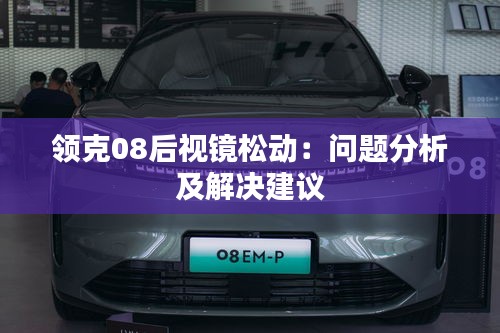 領克08后視鏡松動：問題分析及解決建議