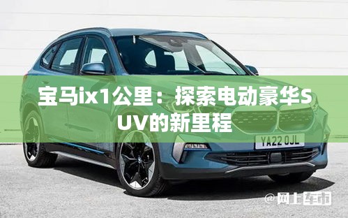 寶馬ix1公里：探索電動豪華SUV的新里程