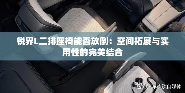 銳界L二排座椅能否放倒：空間拓展與實(shí)用性的完美結(jié)合