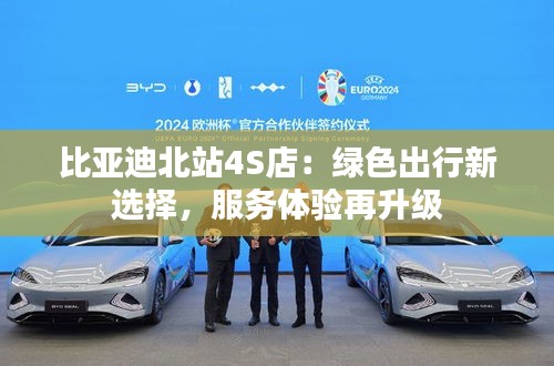 比亞迪北站4S店：綠色出行新選擇，服務(wù)體驗(yàn)再升級(jí)