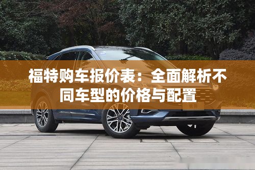 福特購車報(bào)價(jià)表：全面解析不同車型的價(jià)格與配置