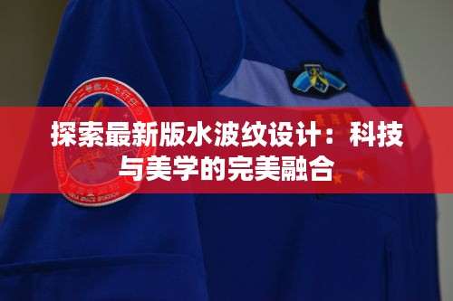 探索最新版水波紋設(shè)計(jì):科技與美學(xué)的完美融合