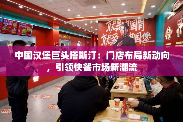 中國(guó)漢堡巨頭塔斯汀：門店布局新動(dòng)向，引領(lǐng)快餐市場(chǎng)新潮流