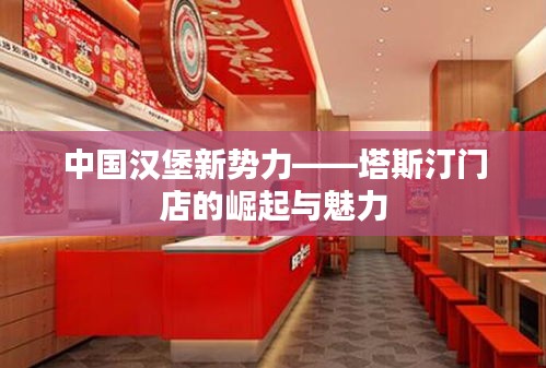 中國漢堡新勢力——塔斯汀門店的崛起與魅力
