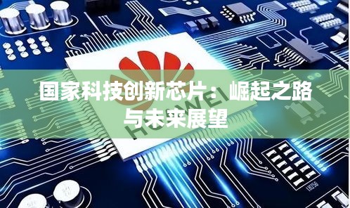 國家科技創(chuàng)新芯片:崛起之路與未來展望
