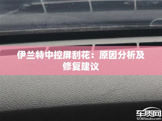伊蘭特中控屏刮花：原因分析及修復建議