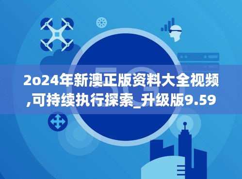 2o24年新澳正版資料大全視頻,可持續(xù)執(zhí)行探索_升級版9.595