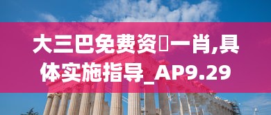 大三巴免費(fèi)資枓一肖,具體實(shí)施指導(dǎo)_AP9.297
