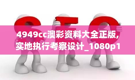 4949cc澳彩資料大全正版,實(shí)地執(zhí)行考察設(shè)計(jì)_1080p10.252