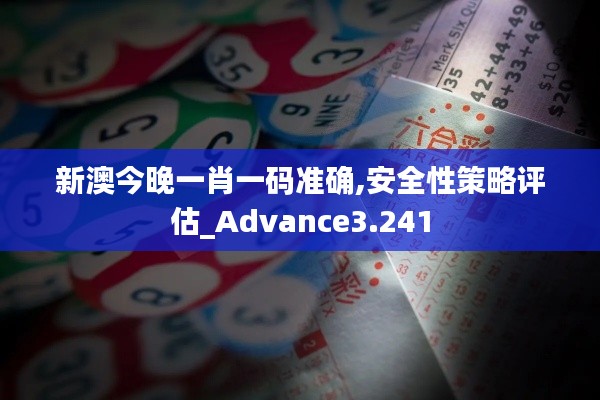 新澳今晚一肖一碼準(zhǔn)確,安全性策略評(píng)估_Advance3.241