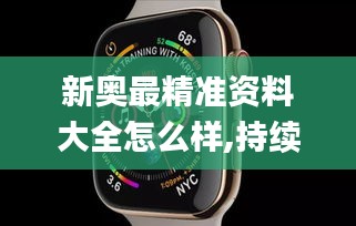 新奧最精準(zhǔn)資料大全怎么樣,持續(xù)執(zhí)行策略_watchOS5.358