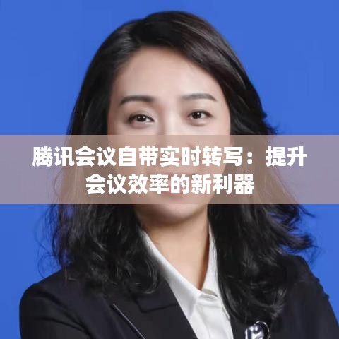 騰訊會議自帶實時轉(zhuǎn)寫：提升會議效率的新利器