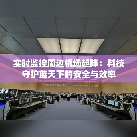 實時監(jiān)控周邊機場起降:科技守護藍天下的安全與效率