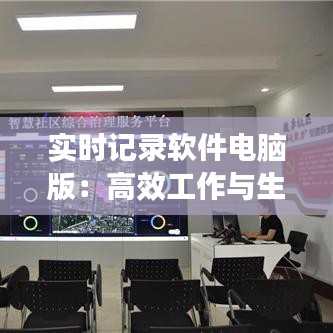 實時記錄軟件電腦版：高效工作與生活管理的得力助手