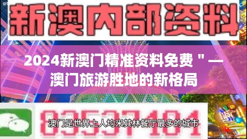 2024新澳門精準資料免費"—澳門旅游勝地的新格局