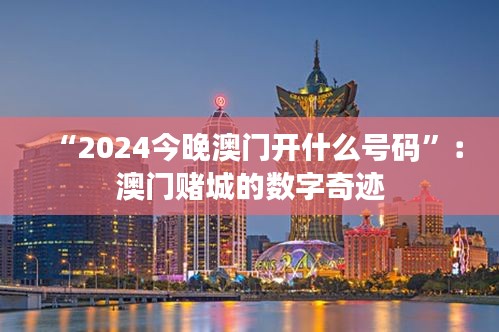 “2024今晚澳門開什么號碼”：澳門賭城的數(shù)字奇跡