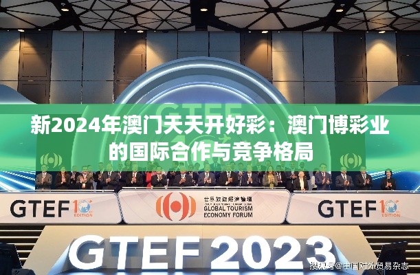 新2024年澳門天天開好彩：澳門博彩業(yè)的國際合作與競爭格局